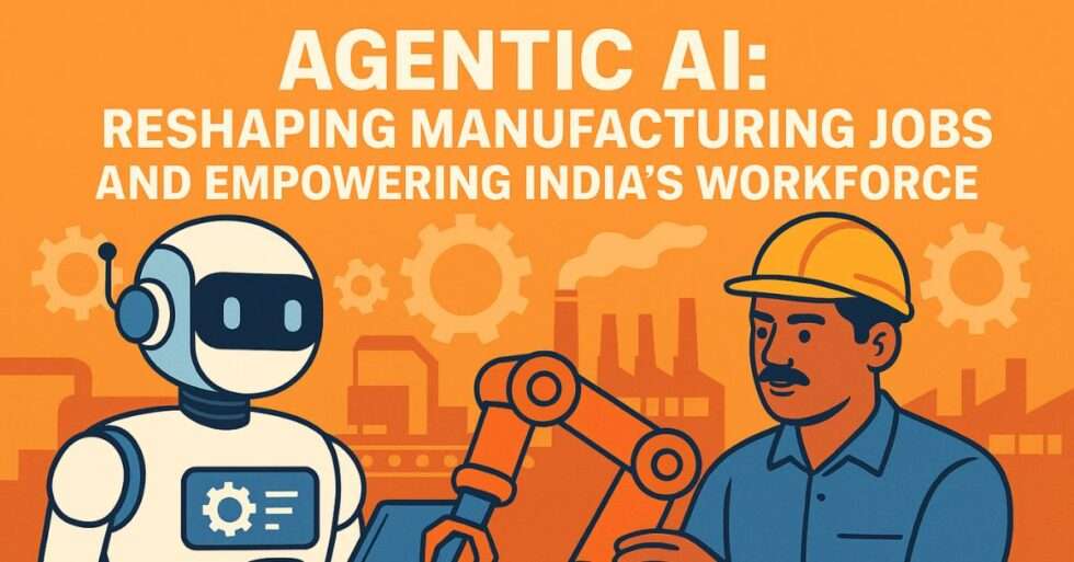 Agentic AI: Reshaping Manufacturing Jobs and Empowering India's Workforce
